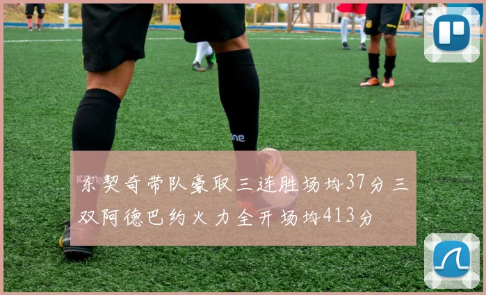 东契奇带队豪取三连胜场均37分三双阿德巴约火力全开场均413分