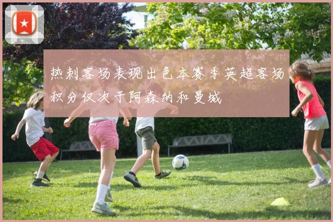 热刺客场表现出色本赛季英超客场积分仅次于阿森纳和曼城