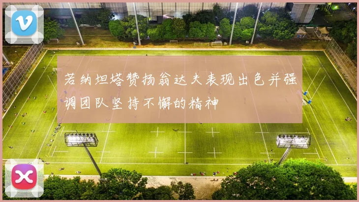 若纳坦塔赞扬翁达夫表现出色并强调团队坚持不懈的精神