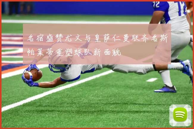 名宿盛赞尤文与皇萨仁曼联齐名斯帕莱蒂重塑球队新面貌