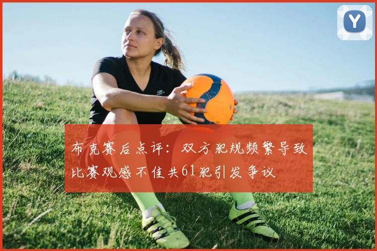 布克赛后点评：双方犯规频繁导致比赛观感不佳共61犯引发争议