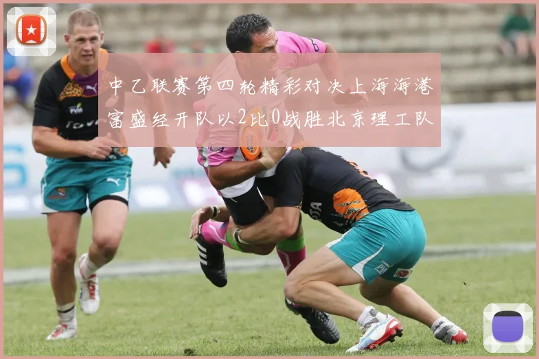 中乙联赛第四轮精彩对决上海海港富盛经开队以2比0战胜北京理工队