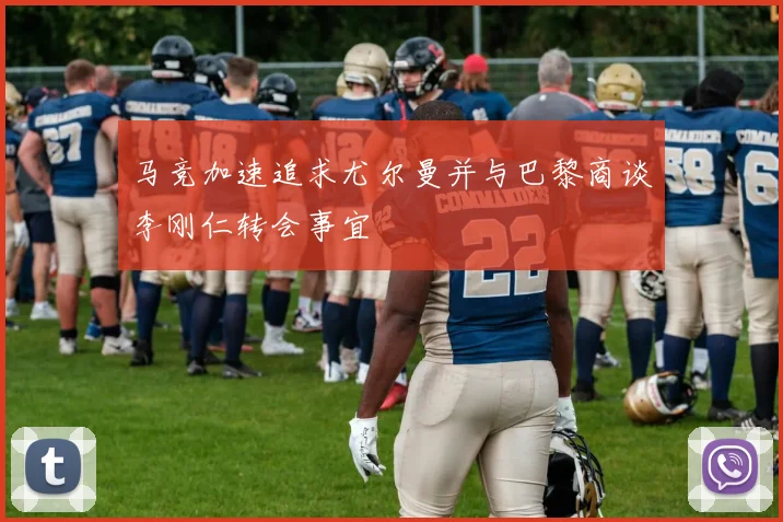 马竞加速追求尤尔曼并与巴黎商谈李刚仁转会事宜