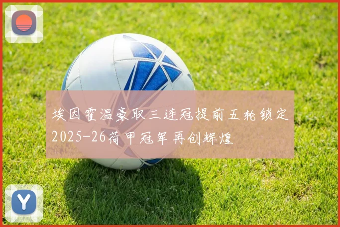 埃因霍温豪取三连冠提前五轮锁定2025-26荷甲冠军再创辉煌