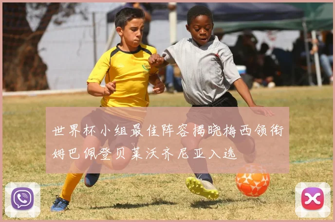 世界杯小组最佳阵容揭晓梅西领衔姆巴佩登贝莱沃齐尼亚入选