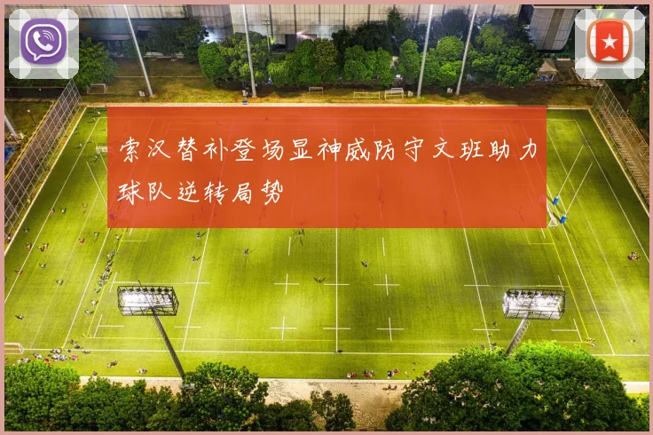 索汉替补登场显神威防守文班助力球队逆转局势