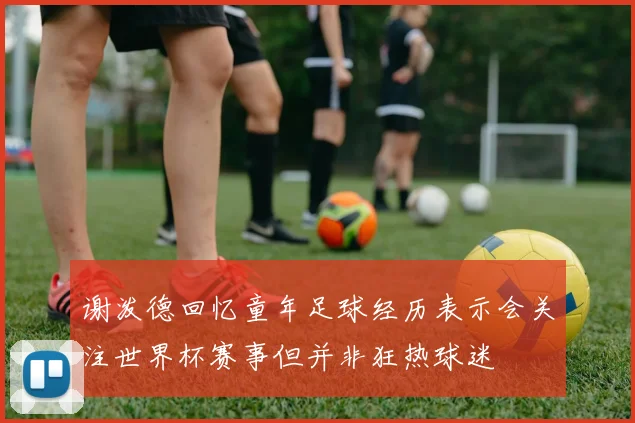 谢泼德回忆童年足球经历表示会关注世界杯赛事但并非狂热球迷