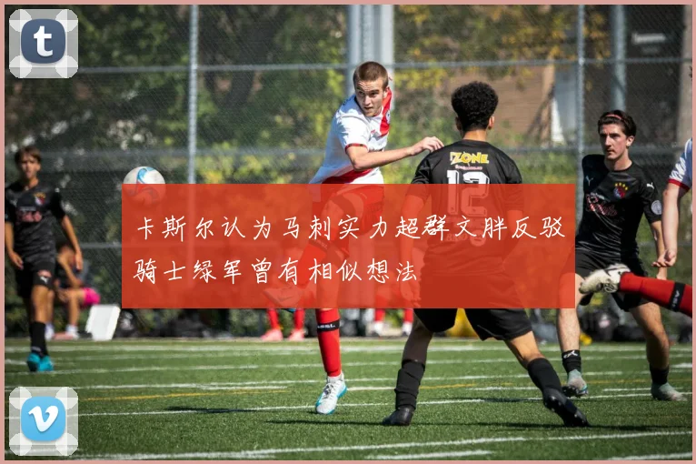 卡斯尔认为马刺实力超群文胖反驳骑士绿军曾有相似想法