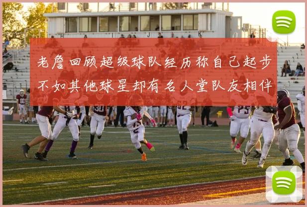 老詹回顾超级球队经历称自己起步不如其他球星却有名人堂队友相伴